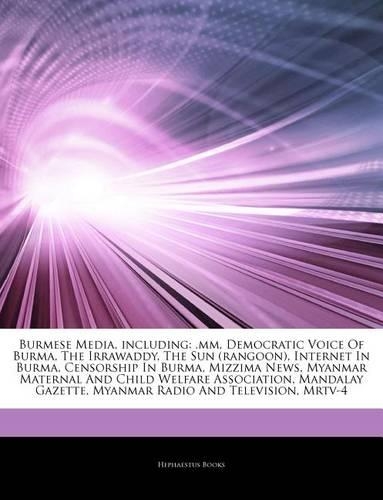 Articles on Burmese Media, Including: .MM, Democratic Voice of Burma, the Irrawaddy, the Sun (Rangoon), Internet in Burma, Censorship in Burma, Mizzima News, Myanmar Maternal and Child W(English)