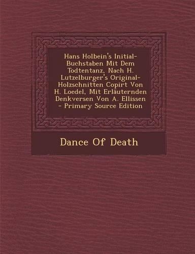 Hans Holbein's Initial-Buchstaben Mit Dem Todtentanz, Nach H. Lutzelburger's Original-Holzschnitten Copirt Von H. Loedel, Mit Erlauternden Denkversen Von A. Ellissen: (German)