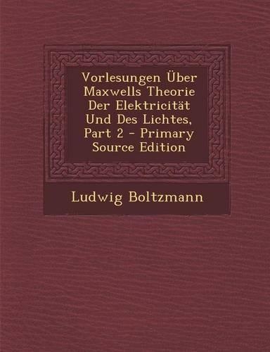 Vorlesungen Uber Maxwells Theorie Der Elektricitat Und Des Lichtes, Part 2 (Primary Source)