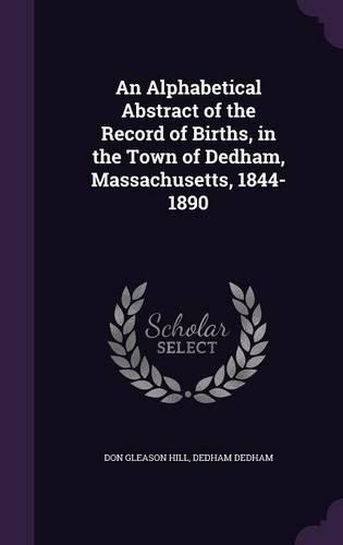 An Alphabetical Abstract of the Record of Births, in the Town of Dedham, Massachusetts, 1844-1890