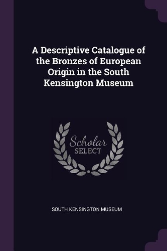 A Descriptive Catalogue of the Bronzes of European Origin in the South Kensington Museum