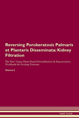 Reversing Porokeratosis Palmaris et Plantaris Disseminata: Kidney Filtration The Raw Vegan Plant-Based Detoxification & Regeneration Workbook for Healing Patients.Volume 5