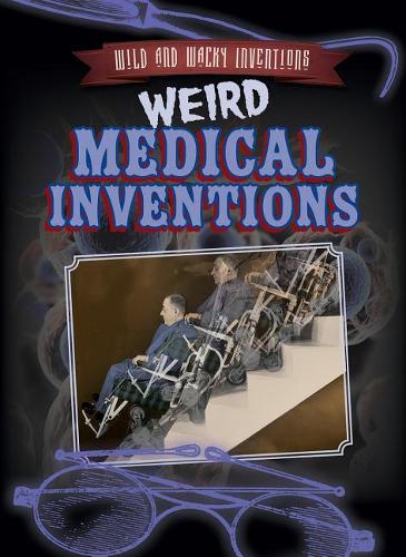 Weird Medical Inventions: (Wild and Wacky Inventions)