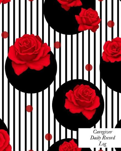 Caregiver Daily Record Log: Caregiver Journal Notebook Medical Records Organizer Care Log Journal Caregiver Work Template Career Work Tracking Daily Service User Record Book to