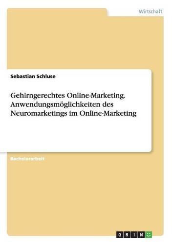 Gehirngerechtes Online-Marketing. Anwendungsmöglichkeiten des Neuromarketings im Online-Marketing: (German)