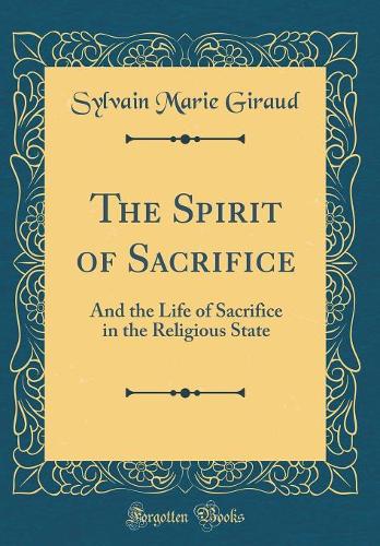 The Spirit of Sacrifice: And the Life of Sacrifice in the Religious State (Classic Reprint)