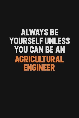 Always Be Yourself Unless You Can Be An Agricultural Engineer