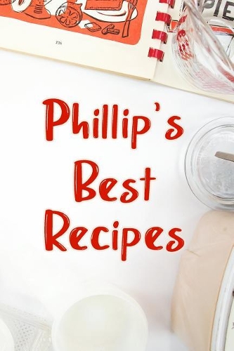 Phillip's Best Recipes: Blank Recipe Book to Write In. Favorite Recipes Gift for Men