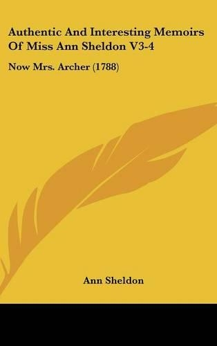 Authentic and Interesting Memoirs of Miss Ann Sheldon V3-4: Now Mrs. Archer (1788)