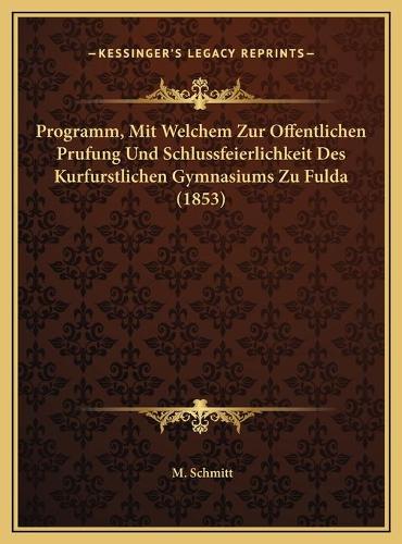 Programm, Mit Welchem Zur Offentlichen Prufung Und Schlussfeierlichkeit Des Kurfurstlichen Gymnasiums Zu Fulda (1853)