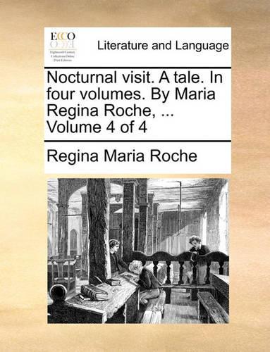 Nocturnal Visit. a Tale. in Four Volumes. by Maria Regina Roche, ... Volume 4 of 4: (English)