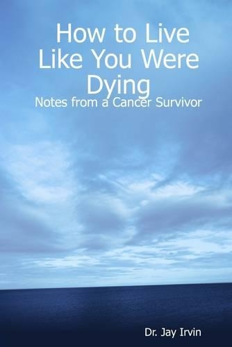 How to Live Like You Were Dying: Notes from a Cancer Survivor