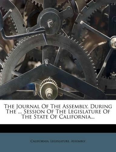 The Journal Of The Assembly, During The ... Session Of The Legislature Of The State Of California...