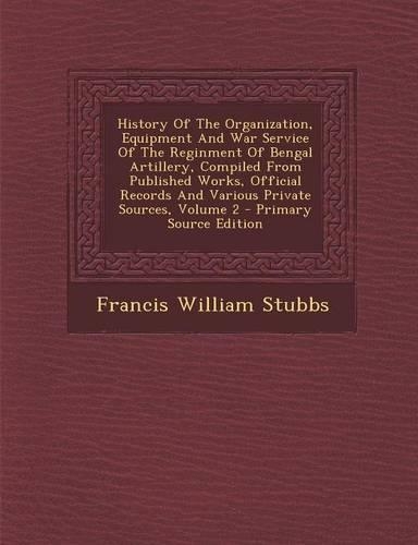History of the Organization, Equipment and War Service of the Reginment of Bengal Artillery, Compiled from Published Works, Official Records and Various Private Sources, Volume 2
