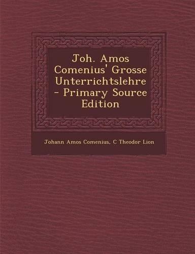 Joh. Amos Comenius' Grosse Unterrichtslehre - Primary Source Edition