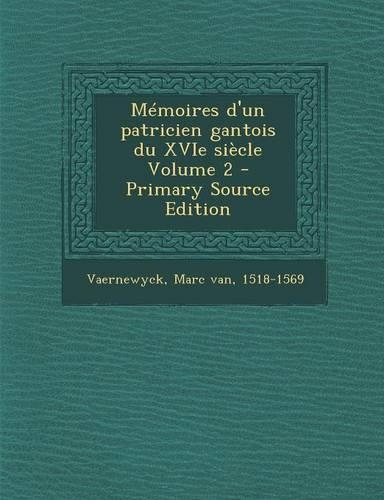 Memoires D'Un Patricien Gantois Du Xvie Siecle Volume 2 - Primary Source Edition