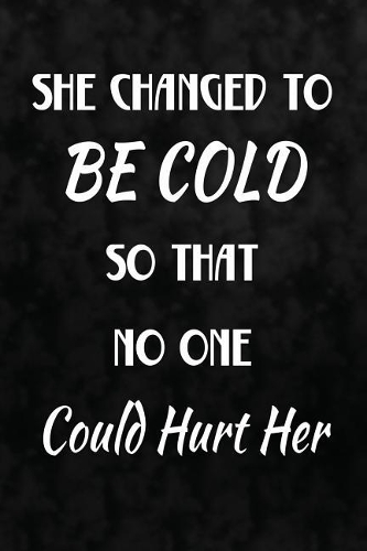 She Changed To Be Cold, So That No One Could Hurt Her: Writing Journal Lined, Diary, Notebook for Men & Women(Deep Quotes)