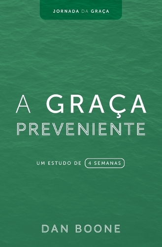 A Graça Preveniente: Um estudo de 4 semanas(1 Jornada Da Graça)