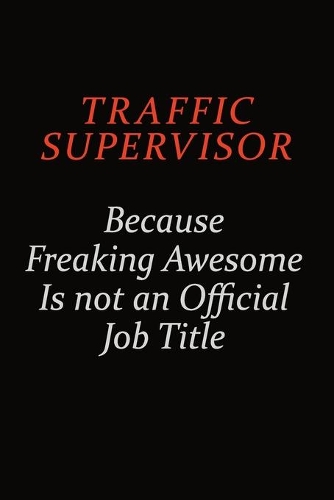 Traffic Supervisor Because Freaking Awesome Is Not An Official Job Title