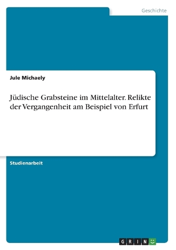 Jüdische Grabsteine im Mittelalter. Relikte der Vergangenheit am Beispiel von Erfurt