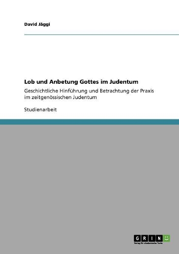 Lob und Anbetung Gottes im Judentum: Geschichtliche Hinführung und Betrachtung der Praxis im zeitgenössischen Judentum(German)