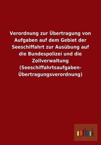 Verordnung Zur Ubertragung Von Aufgaben Auf Dem Gebiet Der Seeschiffahrt Zur Ausubung Auf Die Bundespolizei Und Die Zollverwaltung (Seeschiffahrtsaufg