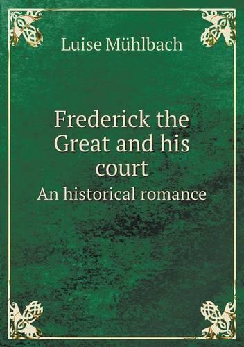 Frederick the Great and His Court an Historical Romance: (English)