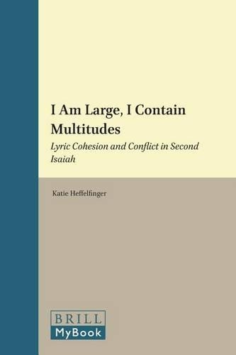 I Am Large, I Contain Multitudes: Lyric Cohesion and Conflict in Second Isaiah(105 Biblical Interpretation Series)