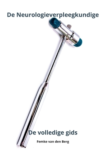 De Neurologieverpleegkundige De volledige gids: (Verplegen Met Femke Van Den Berg)