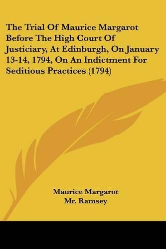 The Trial Of Maurice Margarot Before The High Court Of Justiciary, At Edinburgh, On January 13-14, 1794, On An Indictment For Seditious Practices (1794): (English)