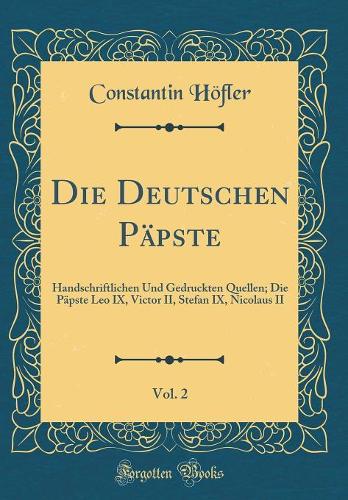 Die Deutschen Päpste, Vol. 2: Handschriftlichen Und Gedruckten Quellen; Die Päpste Leo IX, Victor II, Stefan IX, Nicolaus II (Classic Reprint)