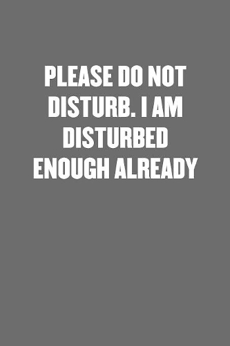 Please Do Not Disturb. I Am Disturbed Enough Already