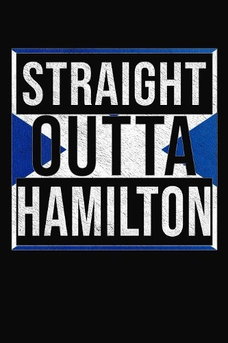 Straight Outta Hamilton: Hamilton Notebook Journal 6x9 Personalized Gift For Scottish From Scotland
