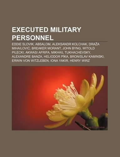 Executed Military Personnel: Eddie Slovik, Absalom, Aleksandr Kolchak, Dra a Mihailovi, Breaker Morant, John Byng, Witold Pilecki(English)