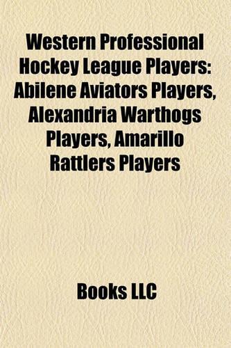 Western Professional Hockey League Players: Abilene Aviators Players, Alexandria Warthogs Players, Amarillo Rattlers Players(English)