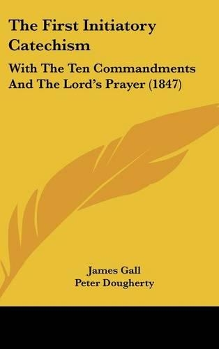 The First Initiatory Catechism: With The Ten Commandments And The Lord's Prayer (1847)(Not Applicable)