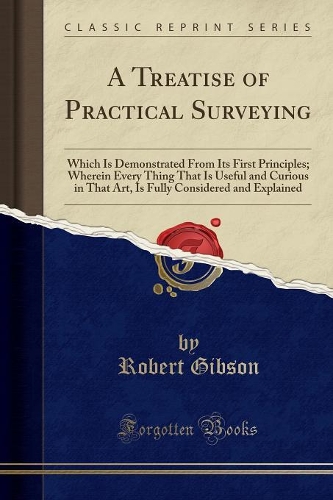 A Treatise of Practical Surveying: Which Is Demonstrated from Its First Principles; Wherein Every Thing That Is Useful and Curious in That Art, Is Fully Considered and Explained (Clas(English)