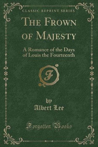 The Frown of Majesty: A Romance of the Days of Louis the Fourteenth (Classic Reprint)(English)