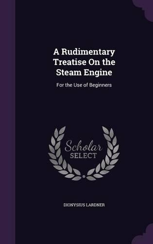 Rudimentary Treatise On the Steam Engine: For the Use of Beginners