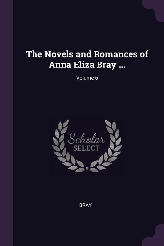 The Novels and Romances of Anna Eliza Bray ...; Volume 6