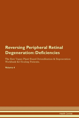 Reversing Peripheral Retinal Degeneration: Deficiencies The Raw Vegan Plant-Based Detoxification & Regeneration Workbook for Healing Patients.Volume 4