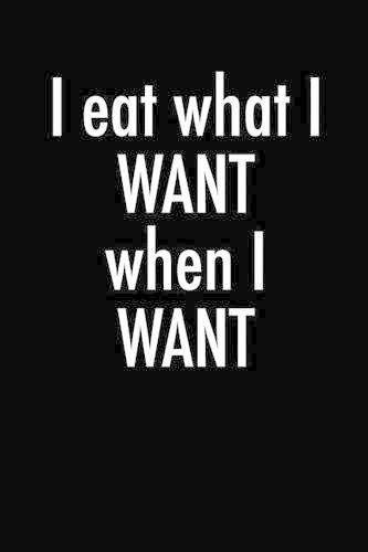 I Eat What I Want When I Want