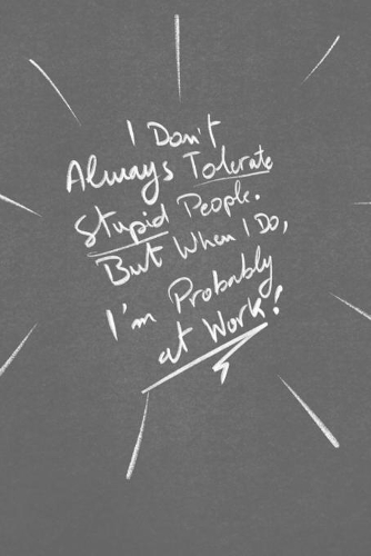 I Don't Tolerate Stupid People. But When I Do, I'm Probably At Work.: funny lined notebook Business & Professional Humor