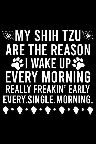 My Shih Tzu Are The Reason I Wake Up Every Morning Really Freakin' Early Every.Single.Morning.