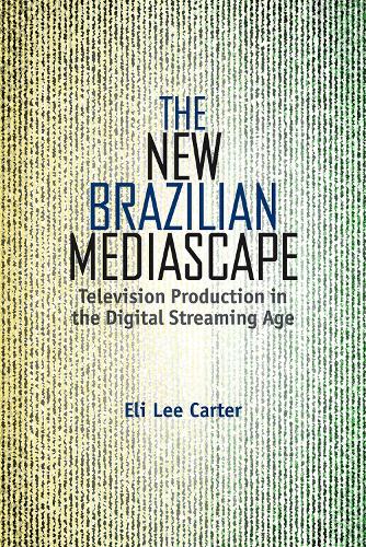 The New Brazilian Mediascape: Television Production in the Digital Streaming Age(Reframing Media, Technology, and Culture in Latin/O America)