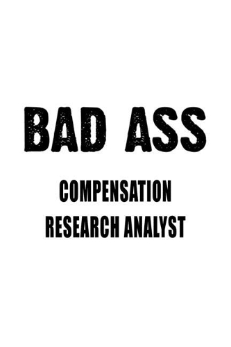 Bad Ass Compensation Research Analyst: Funny Compensation Research Analyst Notebook, Compensation Research Analysis Journal Gift, Diary, Doodle Gift or Notebook - 6 x 9 Compact Size, 109 