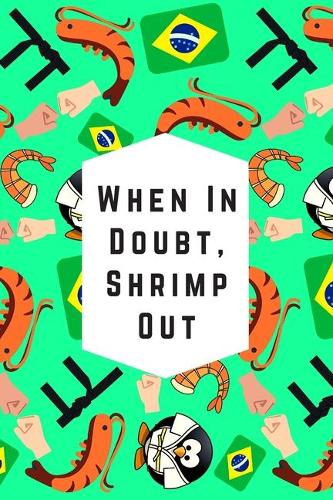 When In Doubt, Shrimp Out: Blank Lined Notebook Journal: Great & Fun Gift For BJJ Brazilian Jiu Jitsu/MMA Fighters & Athletes