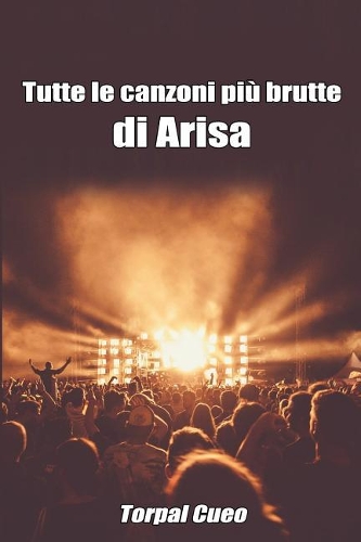 Tutte Le Canzoni Più Brutte Di Arisa: Libro E Regalo Divertente Per Fan Di Arisa. Tutte Le Canzoni Di Rosalba Sono Stupende, Per Cui All'interno C'è Una Bella Sorpresa