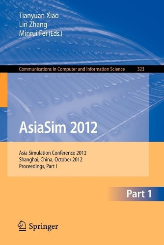 AsiaSim 2012: Asia Simulation Conference 2012, Shanghai, China, October 27-30, 2012. Proceedings, Part I(323 Communications in Computer and Information Science)