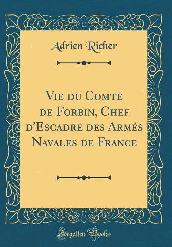 Vie du Comte de Forbin, Chef d'Escadre des Armés Navales de France (Classic Reprint)